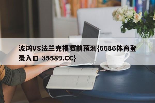 波鸿VS法兰克福赛前预测{6686体育登录入口 35589.CC}