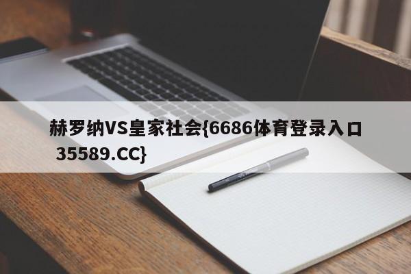 赫罗纳VS皇家社会{6686体育登录入口 35589.CC}