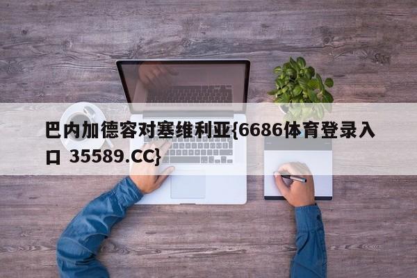 巴内加德容对塞维利亚{6686体育登录入口 35589.CC}