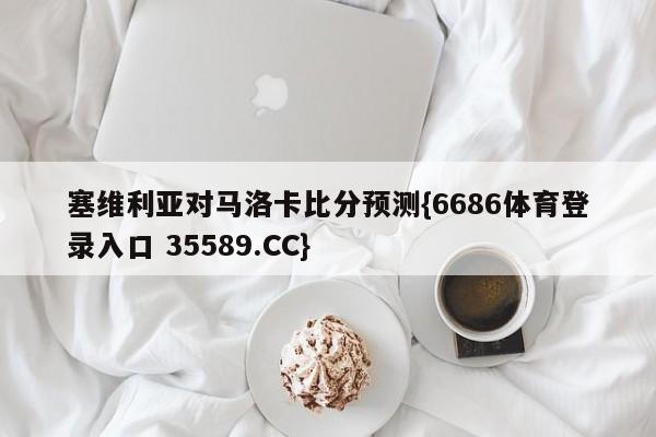 塞维利亚对马洛卡比分预测{6686体育登录入口 35589.CC} 塞维利亚对马洛卡比分预测{6686体育登录入口 35589.CC}