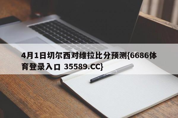 4月1日切尔西对维拉比分预测{6686体育登录入口 35589.CC}
