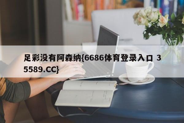 足彩没有阿森纳{6686体育登录入口 35589.CC}