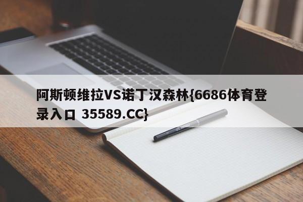 阿斯顿维拉VS诺丁汉森林{6686体育登录入口 35589.CC}