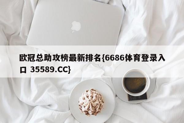 欧冠总助攻榜最新排名{6686体育登录入口 35589.CC}