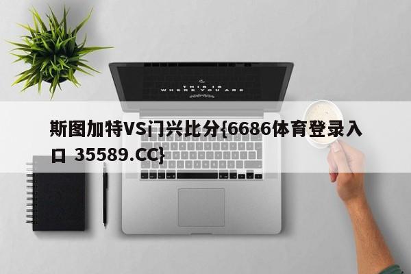 斯图加特VS门兴比分{6686体育登录入口 35589.CC}