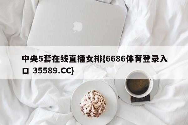 中央5套在线直播女排{6686体育登录入口 35589.CC}