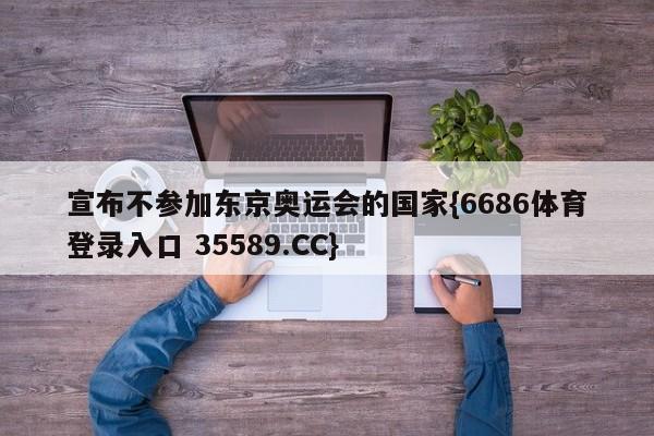 宣布不参加东京奥运会的国家{6686体育登录入口 35589.CC}