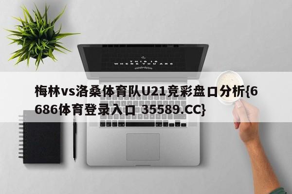 梅林vs洛桑体育队U21竞彩盘口分析{6686体育登录入口 35589.CC}
