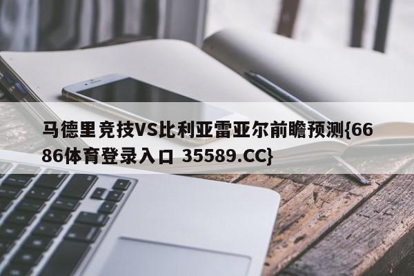 马德里竞技VS比利亚雷亚尔前瞻预测{6686体育登录入口 35589.CC}