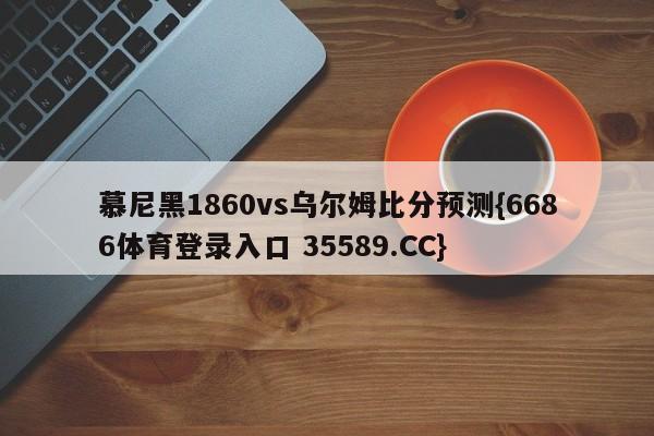 慕尼黑1860vs乌尔姆比分预测{6686体育登录入口 35589.CC}