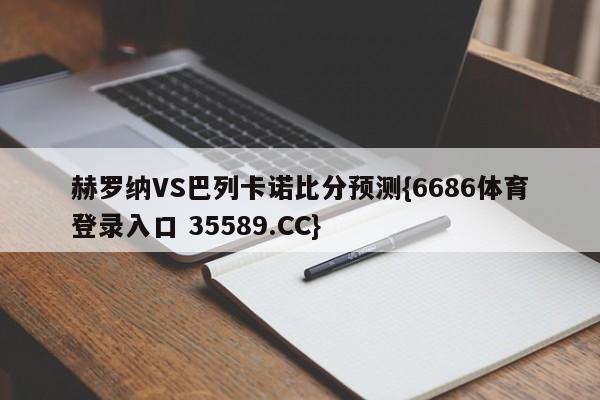赫罗纳VS巴列卡诺比分预测{6686体育登录入口 35589.CC}