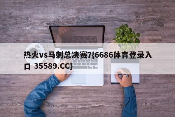 热火vs马刺总决赛7{6686体育登录入口 35589.CC}