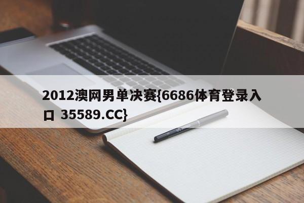 2012澳网男单决赛{6686体育登录入口 35589.CC}