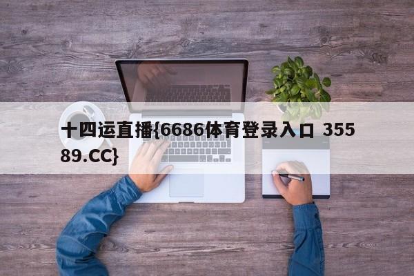 十四运直播{6686体育登录入口 35589.CC}