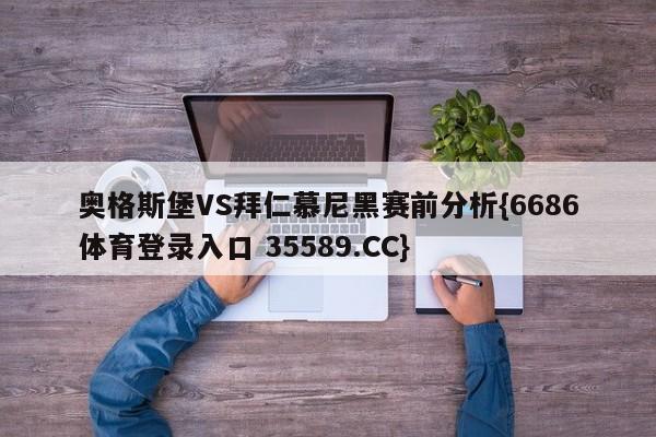 奥格斯堡VS拜仁慕尼黑赛前分析{6686体育登录入口 35589.CC}