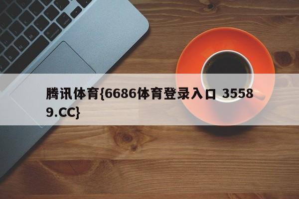 腾讯体育{6686体育登录入口 35589.CC}