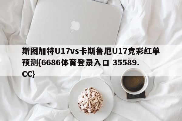 斯图加特U17vs卡斯鲁厄U17竞彩红单预测{6686体育登录入口 35589.CC}