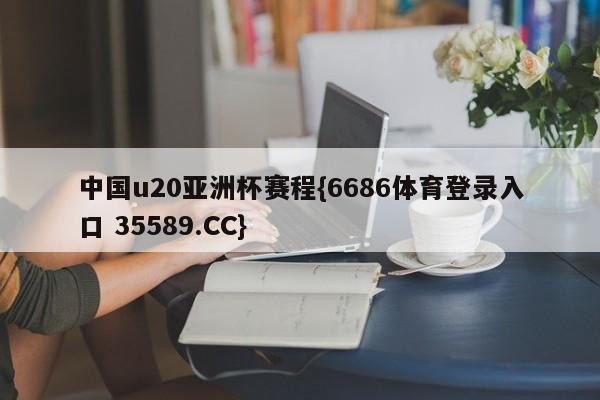 中国u20亚洲杯赛程{6686体育登录入口 35589.CC}