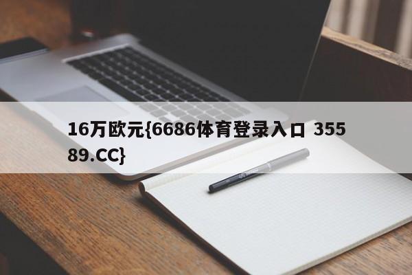 16万欧元{6686体育登录入口 35589.CC}