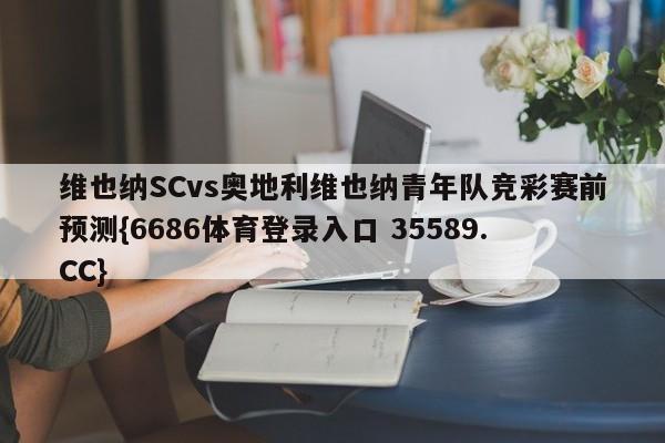 维也纳SCvs奥地利维也纳青年队竞彩赛前预测{6686体育登录入口 35589.CC}