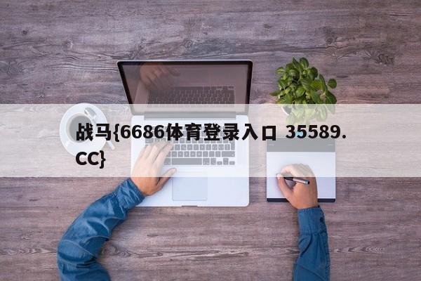 战马{6686体育登录入口 35589.CC}