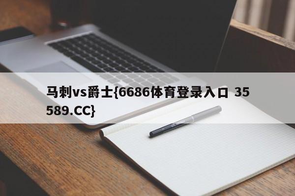 马刺vs爵士{6686体育登录入口 35589.CC}