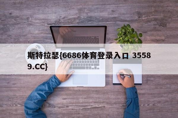 斯特拉瑟{6686体育登录入口 35589.CC}