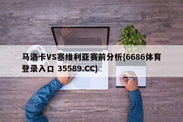 马洛卡VS塞维利亚赛前分析{6686体育登录入口 35589.CC}