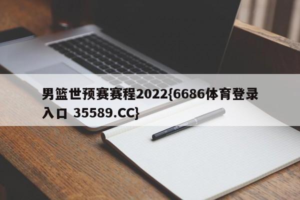男篮世预赛赛程2022{6686体育登录入口 35589.CC}