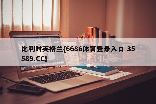 比利时英格兰{6686体育登录入口 35589.CC}