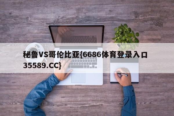 秘鲁VS哥伦比亚{6686体育登录入口 35589.CC}