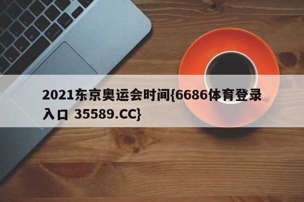 2021东京奥运会时间{6686体育登录入口 35589.CC}