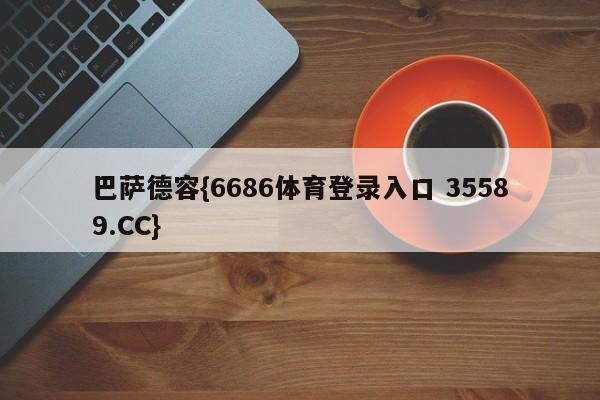 巴萨德容{6686体育登录入口 35589.CC}