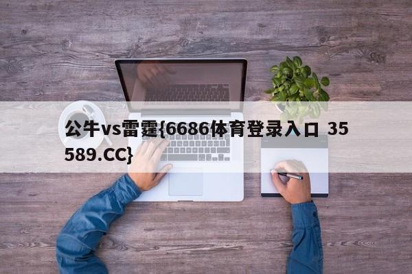 公牛vs雷霆{6686体育登录入口 35589.CC}