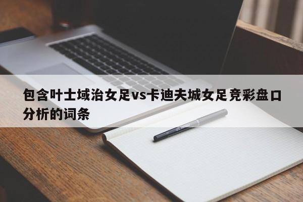 包含叶士域治女足vs卡迪夫城女足竞彩盘口分析的词条