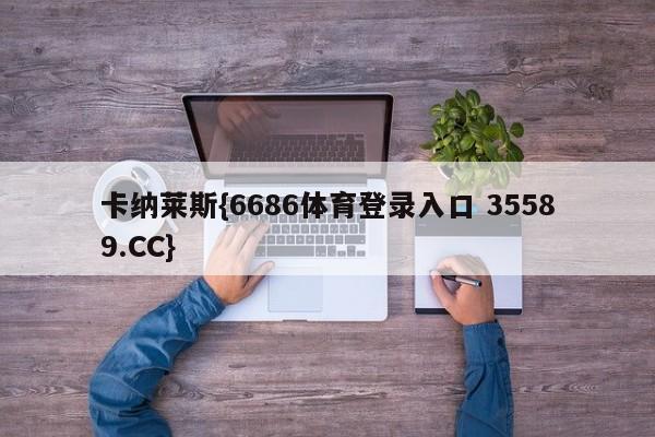 卡纳莱斯{6686体育登录入口 35589.CC} 卡纳莱斯{6686体育登录入口 35589.CC}