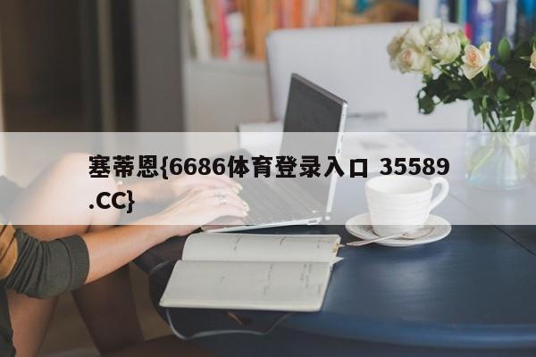 塞蒂恩{6686体育登录入口 35589.CC}