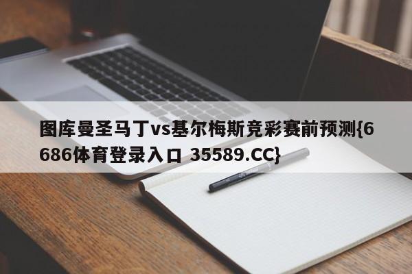 图库曼圣马丁vs基尔梅斯竞彩赛前预测{6686体育登录入口 35589.CC}