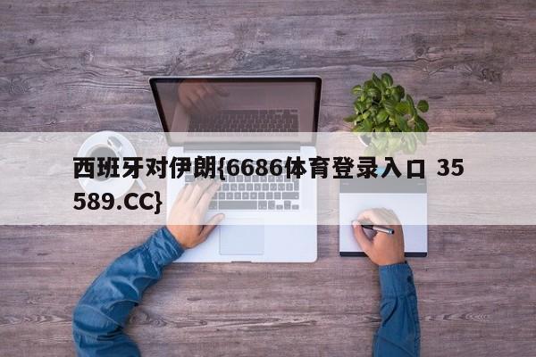 西班牙对伊朗{6686体育登录入口 35589.CC} 西班牙对伊朗{6686体育登录入口 35589.CC}