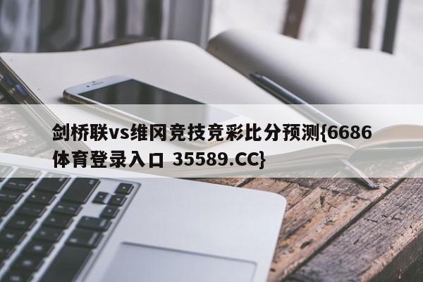 剑桥联vs维冈竞技竞彩比分预测{6686体育登录入口 35589.CC}
