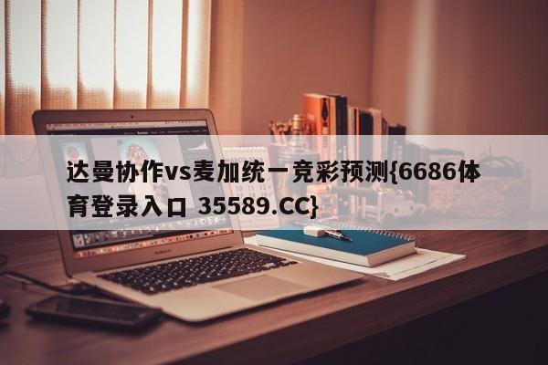 达曼协作vs麦加统一竞彩预测{6686体育登录入口 35589.CC}