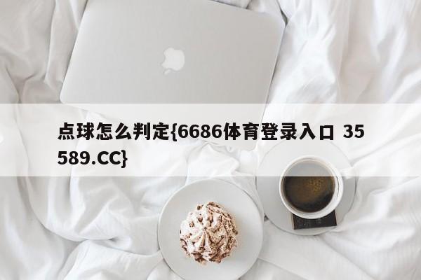 点球怎么判定{6686体育登录入口 35589.CC}