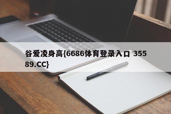 谷爱凌身高{6686体育登录入口 35589.CC} 谷爱凌身高{6686体育登录入口 35589.CC}