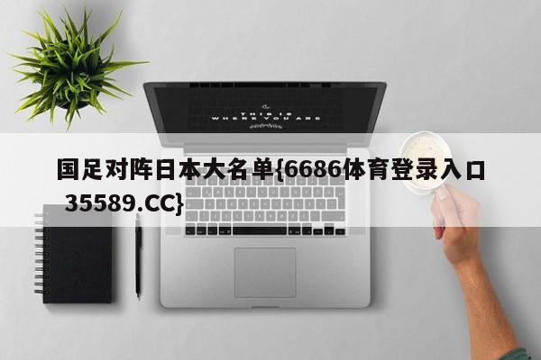 国足对阵日本大名单{6686体育登录入口 35589.CC} 国足对阵日本大名单{6686体育登录入口 35589.CC}