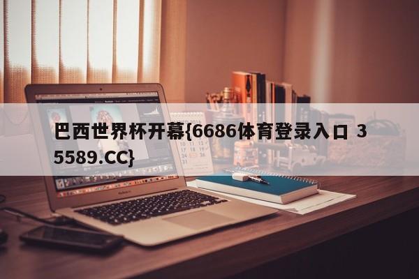 巴西世界杯开幕{6686体育登录入口 35589.CC}