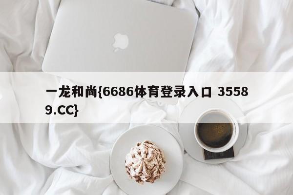一龙和尚{6686体育登录入口 35589.CC}