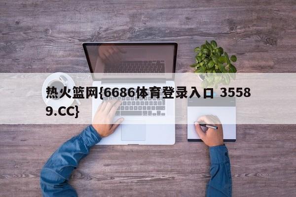 热火篮网{6686体育登录入口 35589.CC}