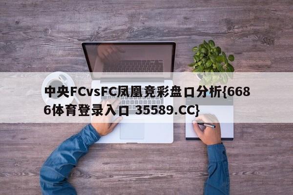 中央FCvsFC凤凰竞彩盘口分析{6686体育登录入口 35589.CC}