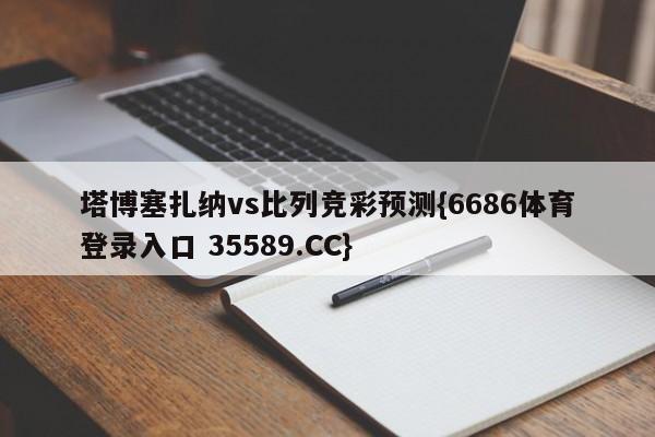 塔博塞扎纳vs比列竞彩预测{6686体育登录入口 35589.CC} 塔博塞扎纳vs比列竞彩预测{6686体育登录入口 35589.CC}