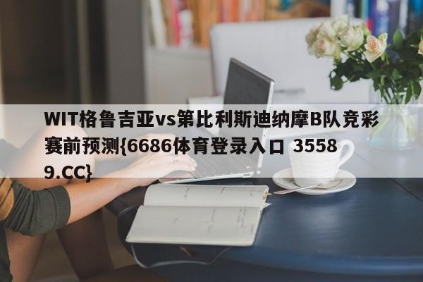 WIT格鲁吉亚vs第比利斯迪纳摩B队竞彩赛前预测{6686体育登录入口 35589.CC}